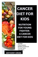 Cancer Diet for Kids: Nutrition for Your Fighters: A Cancer Fighting Diet for Kids B0BW32R7XW Book Cover