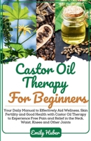 Castor Oil Therapy For Beginners: A Comprehensive Guide for Harnessing the Healing Power of this Natures Elixir B0CWCVRBPK Book Cover