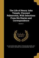 The Life of Henry John Temple, Viscount Palmerston, with Selections from His Diaries and Correspondence; Volume 1 135718283X Book Cover