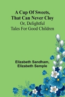 A Cup of sweets, that can never cloy: or, delightful tales for good children 9369877363 Book Cover
