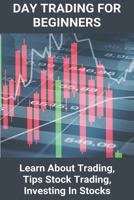 Day Trading For Beginners: Learn About Trading, Tips Stock Trading, Investing In Stocks: Trading To Earn Money B08Z2PWDSL Book Cover