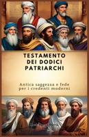 TESTAMENTO DEI DODICI PATRIARCHI: Antica saggezza e fede per i credenti moderni (Italian Edition) B0DR5W2TKC Book Cover