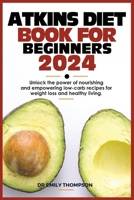 ATKINS DIET BOOK FOR BEGINNERS 2024: Unlock the power of nourishing and empowering low-carb recipes for weight loss and healthy living. B0CRKH4DWV Book Cover