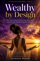 Wealthy by Design: Raise Your Frequency, Rewire Your Money Story and Call in the Adundance You Were Born For (The High Vibe Living Series) B0GZWWKZVL Book Cover