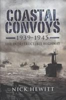 Coastal Convoys 1939-1945: The Indestructible Highway 1844158616 Book Cover