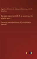 Correspondance entre S. E. le gouverneur de Buenos-Aires: Chargé des relations extérieures de la confédéracion Argentine (French Edition) 3385090482 Book Cover