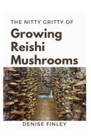 The Nitty of Growing Reishi Mushrooms: Simplified Manual to successfully Growing Reishi Mushrooms B089TS2GR7 Book Cover