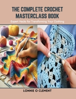 The Complete Crochet Masterclass Book: Expert Hacks for Transforming Your Clothing B0CSH1FZRR Book Cover