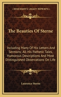 The Beauties of Sterne: Including Many of His Letters and Sermons; All His Pathetic Tales, Humorous Descriptions and Most Distinguished Observ 1179166159 Book Cover