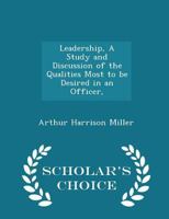 Leadership; A Study and Discussion of the Qualities Most to Be Desired in an Officer, and of the General Phases of Leadership Which Have a Direct Bearing on the Attaining of High Morale and the Succes 1117887340 Book Cover
