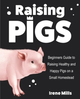Raising Pigs: Beginners Guide to Raising Healthy and Happy Pigs on a Small Homestead 1955423237 Book Cover
