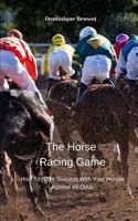 The Horse Racing Game: How To Have Success With Your Horses Against All Odds 1094631280 Book Cover