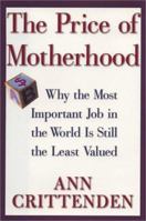 The Price of Motherhood: Why the Most Important Job in the World is Still the Least Valued 0312655401 Book Cover