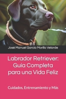 Labrador Retriever: Guía Completa para una Vida Feliz: Cuidados, Entrenamiento y Más (Spanish Edition) B0C5GFZRGP Book Cover