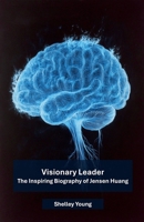 Visionary Leader: The Inspiring Biography of Jensen Huang, NVIDIA CEO B0F4TYQXQB Book Cover