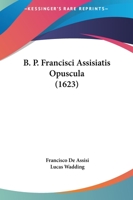 B. P. Francisci Assisiatis Opuscula (1623) 1166492133 Book Cover