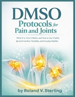 DMSO Protocols for Pain and Joints: What It Is, How It Works, and How to Use It Safely for Joint Comfort, Flexibility, and Everyday Mobility B0GGHDXWZF Book Cover