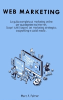 WEB MARKETING: La guida completa al marketing online per guadagnare su internet Scopri tutti i segreti del marketing strategico, copywriting e social media B08NVDLRDQ Book Cover