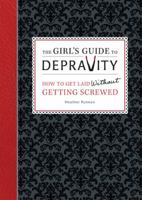 The Girl's Guide to Depravity: How to Get Laid Without Getting Screwed 0762444878 Book Cover