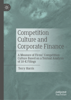 Competition Culture and Corporate Finance: A Measure of Firms' Competition Culture Based on a Textual Analysis of 10-K Filings 3031301552 Book Cover
