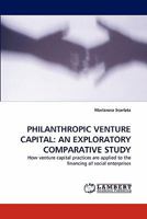 PHILANTHROPIC VENTURE CAPITAL: AN EXPLORATORY COMPARATIVE STUDY: How venture capital practices are applied to the financing of social enterprises 3843387451 Book Cover