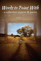 Words to Paint With: a collection of prose & poetry 0988236702 Book Cover