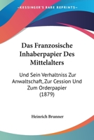 Das französische Inhaberpapier des Mittelalters und sein Verhältniss zur Anwaltschaft, zur Cession und zum Orderpapier. 127982073X Book Cover