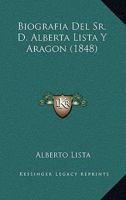 Biografia Del Sr. D. Alberta Lista Y Aragon (1848) 1167545265 Book Cover
