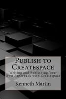 Publish to Createspace: Writing and Publishing Your Own Paperback with Createspace 1523677457 Book Cover
