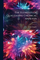 The Elements of Qualitative Chemical Analysis: With Special Consideration of the Application of the Laws of Equilibrium and of the Modern Theories of Solution, Volume 1 1141987295 Book Cover