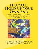 H.U.Y.O.E. Hold Up Your Own End: Non-Violence Guide for Today's Youth - Grades K - 12 1479397490 Book Cover