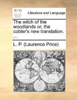 The witch of the woodlands; or the cobler's new translation. Here Robin the cobler for his former evils is punish'd bad as Faustus with his devils. 1170389007 Book Cover