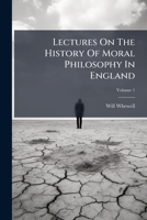 Lectures on the History of Moral Philosophy in England, Volume 1 1273130898 Book Cover