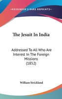 The Jesuit In India: Addressed To All Who Are Interest In The Foreign Missions 1143003675 Book Cover