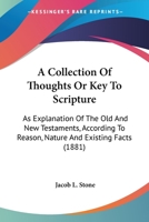 A Collection Of Thoughts: Or, Key To Scripture. An Explanation Of The Old And New Testaments, According To Reason, Nature And Existing Facts 1355039266 Book Cover