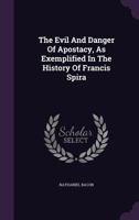 The Evil And Danger Of Apostacy, As Exemplified In The History Of Francis Spira 1021535982 Book Cover
