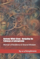Harmony Within Chaos- Navigating the Pathways of Schizophrenia: Memoir of Resilience & Shared Wisdom B0CNZNG43J Book Cover