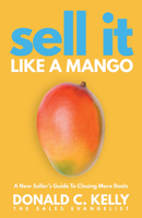 Sell It Like a Mango: A New Seller's Guide to Closing More Deals 1640953906 Book Cover