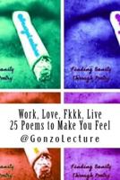Work, Love, Fkkk, Live 25 Poems to Make You Feel (Volume 1) 1500844551 Book Cover