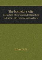 The Bachelor's Wife: A Selection of Curious and Interesting Extracts, with Cursory Observations 116494486X Book Cover