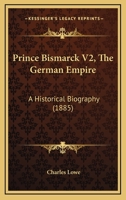 Prince Bismarck V2, The German Empire: A Historical Biography 1120681979 Book Cover