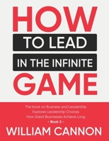 How to lead in The Infinite Game: The book on Business and Leadership | Explores Leadership Choices | How Great Businesses Achieve Long - Book 2 B0932Q3JBQ Book Cover