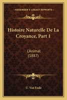 Histoire Naturelle De La Croyance, Part 1: L'Animal (1887) 1166765679 Book Cover