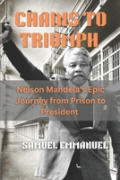 Chains to Triumph: Nelson Mandela's Epic Journey from Prison to President B0GTFJWQKT Book Cover