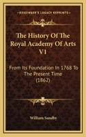 The History Of The Royal Academy Of Arts V1: From Its Foundation In 1768 To The Present Time 1165126001 Book Cover