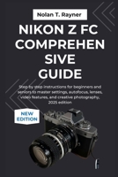 Nikon Z fc Comprehensive Guide: Step by step instructions for beginners and seniors to master settings, autofocus, lenses, video features, and creative photography, 2025 edition B0FSK1HK1D Book Cover