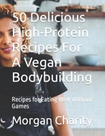 50 Dеlісіоuѕ High-Protein Rесіреѕ For A Vegan Bodybuilding: Recipes for Eating B0BLL6Y3DP Book Cover