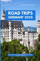 ROAD TRIPS GERMANY 2025: Scenic Drives, Historic Towns, and Hidden Gems Across the Autobahn and Beyond B0FLDXTK9P Book Cover