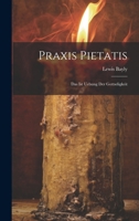 Praxis Pietatis: Das Ist Uebung Der Gottseligkeit 1021442569 Book Cover