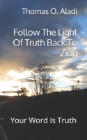 Follow The Light Of Truth Back To Zion: Your Word Is Truth 1959449966 Book Cover